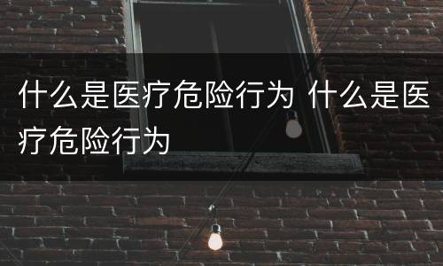 什么是医疗危险行为 什么是医疗危险行为