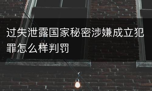 过失泄露国家秘密涉嫌成立犯罪怎么样判罚