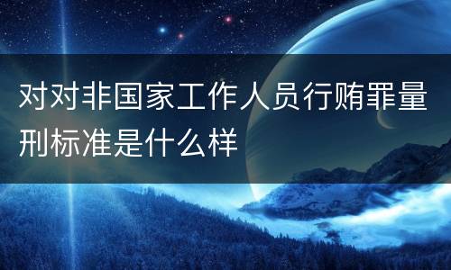 对对非国家工作人员行贿罪量刑标准是什么样