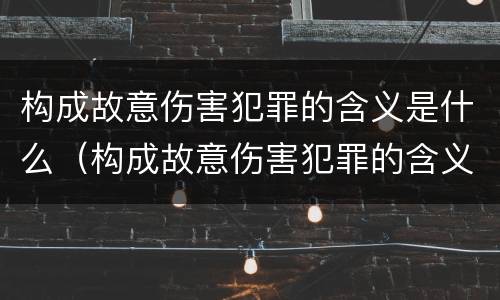 构成故意伤害犯罪的含义是什么（构成故意伤害犯罪的含义是什么呢）