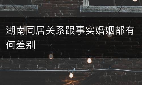 湖南同居关系跟事实婚姻都有何差别
