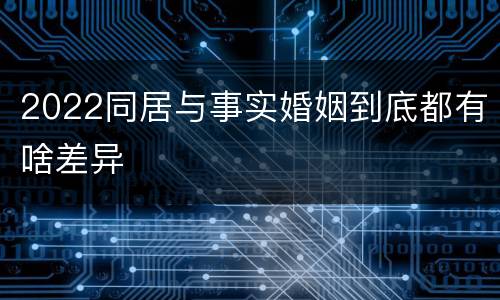 2022同居与事实婚姻到底都有啥差异