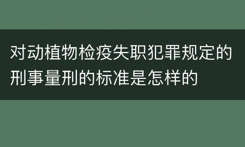 对动植物检疫失职犯罪规定的刑事量刑的标准是怎样的