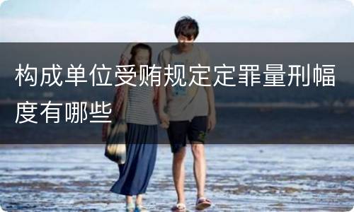 构成单位受贿规定定罪量刑幅度有哪些