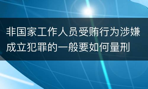 非国家工作人员受贿行为涉嫌成立犯罪的一般要如何量刑
