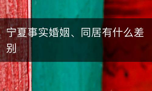 宁夏事实婚姻、同居有什么差别