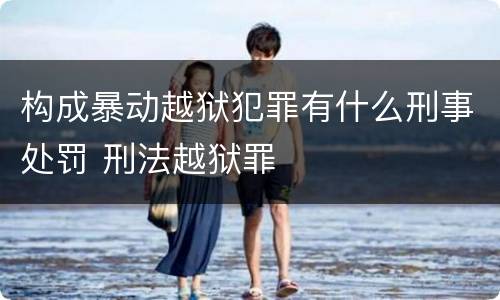 构成暴动越狱犯罪有什么刑事处罚 刑法越狱罪