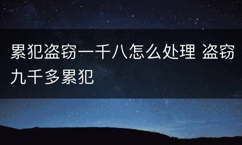 累犯盗窃一千八怎么处理 盗窃九千多累犯