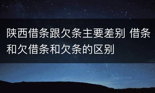 陕西借条跟欠条主要差别 借条和欠借条和欠条的区别