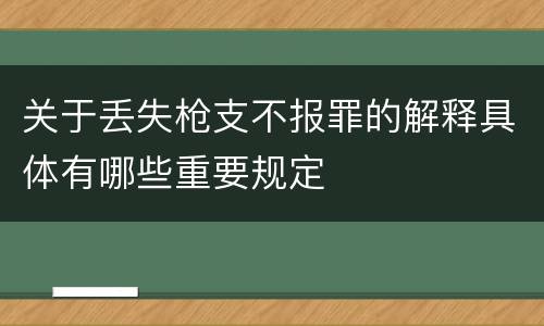 关于丢失枪支不报罪的解释具体有哪些重要规定