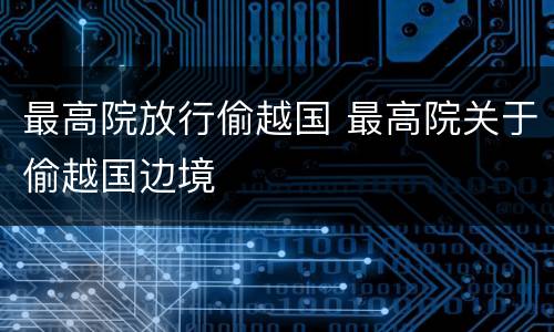 最高院放行偷越国 最高院关于偷越国边境