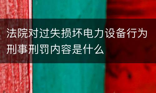 法院对过失损坏电力设备行为刑事刑罚内容是什么