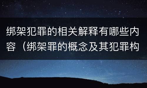 绑架犯罪的相关解释有哪些内容（绑架罪的概念及其犯罪构成）