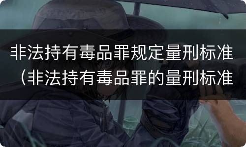 非法持有毒品罪规定量刑标准（非法持有毒品罪的量刑标准）