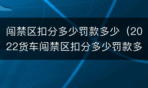 闯禁区扣分多少罚款多少（2022货车闯禁区扣分多少罚款多少）