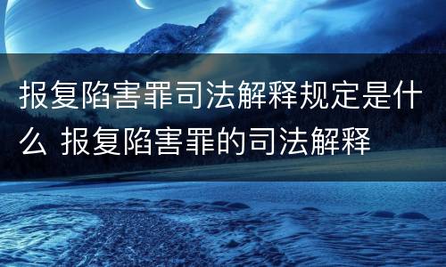 报复陷害罪司法解释规定是什么 报复陷害罪的司法解释