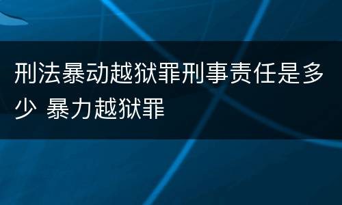 刑法暴动越狱罪刑事责任是多少 暴力越狱罪