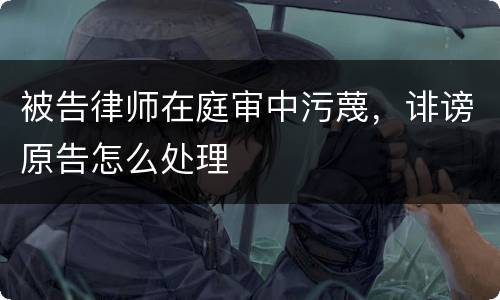 被告律师在庭审中污蔑，诽谤原告怎么处理