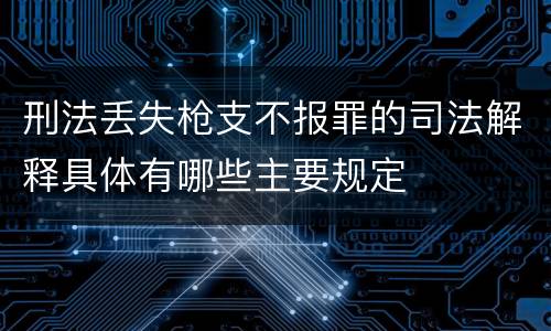 刑法丢失枪支不报罪的司法解释具体有哪些主要规定
