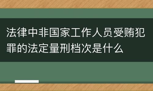 法律中非国家工作人员受贿犯罪的法定量刑档次是什么