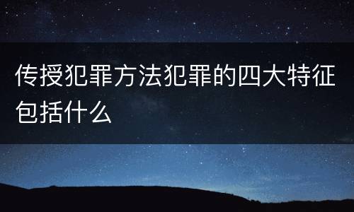 传授犯罪方法犯罪的四大特征包括什么