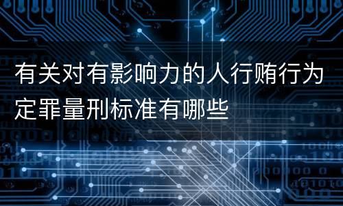 有关对有影响力的人行贿行为定罪量刑标准有哪些