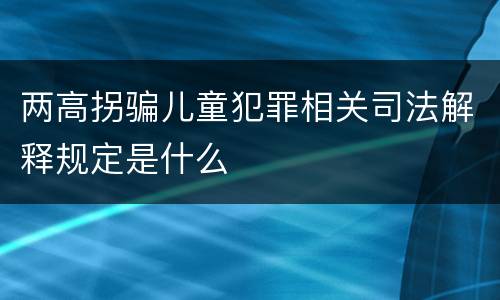 两高拐骗儿童犯罪相关司法解释规定是什么