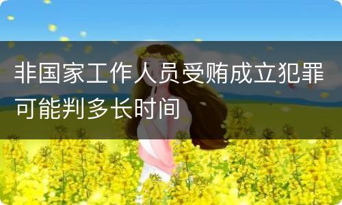 非国家工作人员受贿成立犯罪可能判多长时间