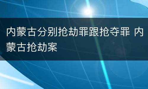 内蒙古分别抢劫罪跟抢夺罪 内蒙古抢劫案