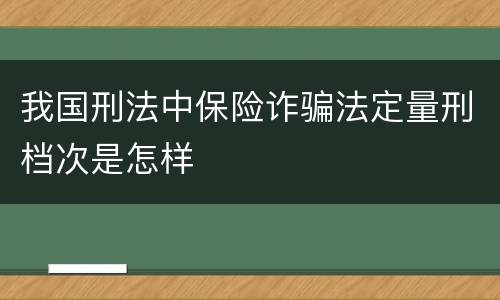 我国刑法中保险诈骗法定量刑档次是怎样