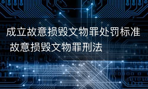 成立故意损毁文物罪处罚标准 故意损毁文物罪刑法