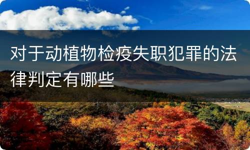 对于动植物检疫失职犯罪的法律判定有哪些