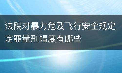 法院对暴力危及飞行安全规定定罪量刑幅度有哪些