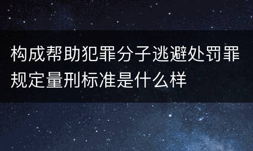 构成帮助犯罪分子逃避处罚罪规定量刑标准是什么样
