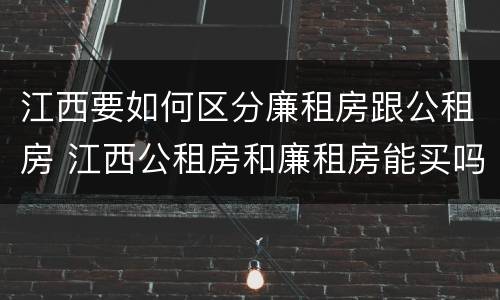 江西要如何区分廉租房跟公租房 江西公租房和廉租房能买吗