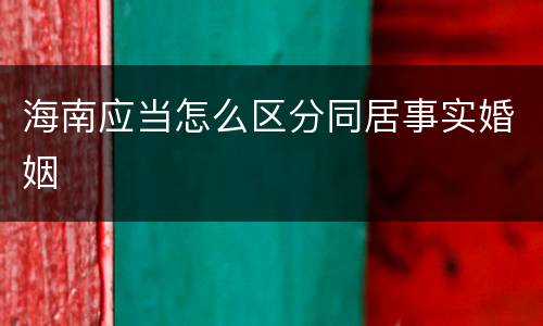 海南应当怎么区分同居事实婚姻
