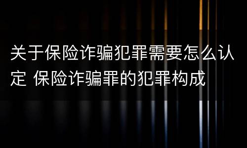 关于保险诈骗犯罪需要怎么认定 保险诈骗罪的犯罪构成