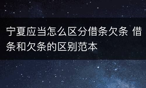 宁夏应当怎么区分借条欠条 借条和欠条的区别范本