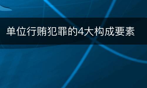 单位行贿犯罪的4大构成要素