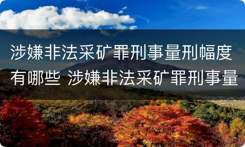 涉嫌非法采矿罪刑事量刑幅度有哪些 涉嫌非法采矿罪刑事量刑幅度有哪些标准