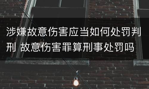 涉嫌故意伤害应当如何处罚判刑 故意伤害罪算刑事处罚吗