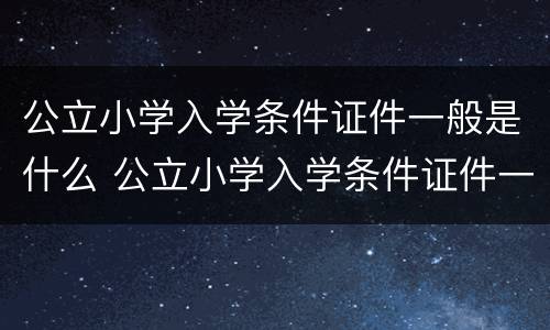 公立小学入学条件证件一般是什么 公立小学入学条件证件一般是什么样的