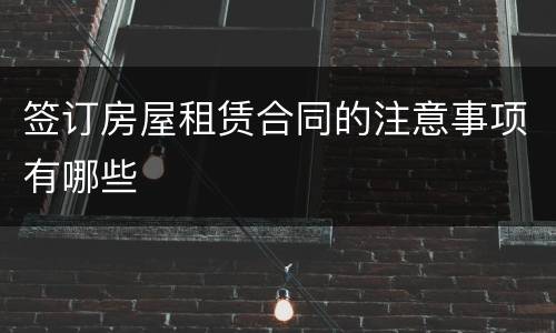 签订房屋租赁合同的注意事项有哪些