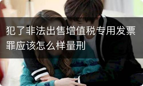 犯了非法出售增值税专用发票罪应该怎么样量刑