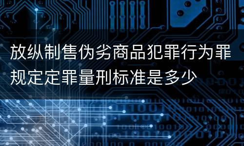 放纵制售伪劣商品犯罪行为罪规定定罪量刑标准是多少