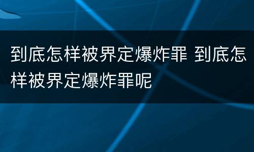到底怎样被界定爆炸罪 到底怎样被界定爆炸罪呢