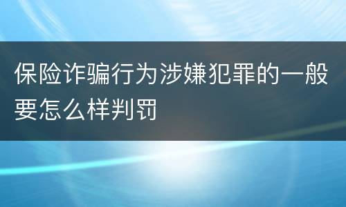 保险诈骗行为涉嫌犯罪的一般要怎么样判罚