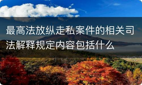 最高法放纵走私案件的相关司法解释规定内容包括什么
