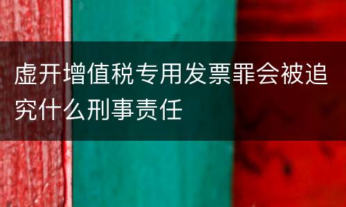 虚开增值税专用发票罪会被追究什么刑事责任