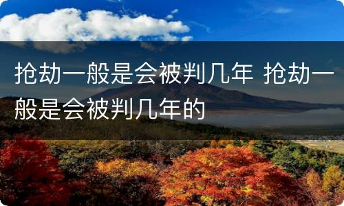 抢劫一般是会被判几年 抢劫一般是会被判几年的